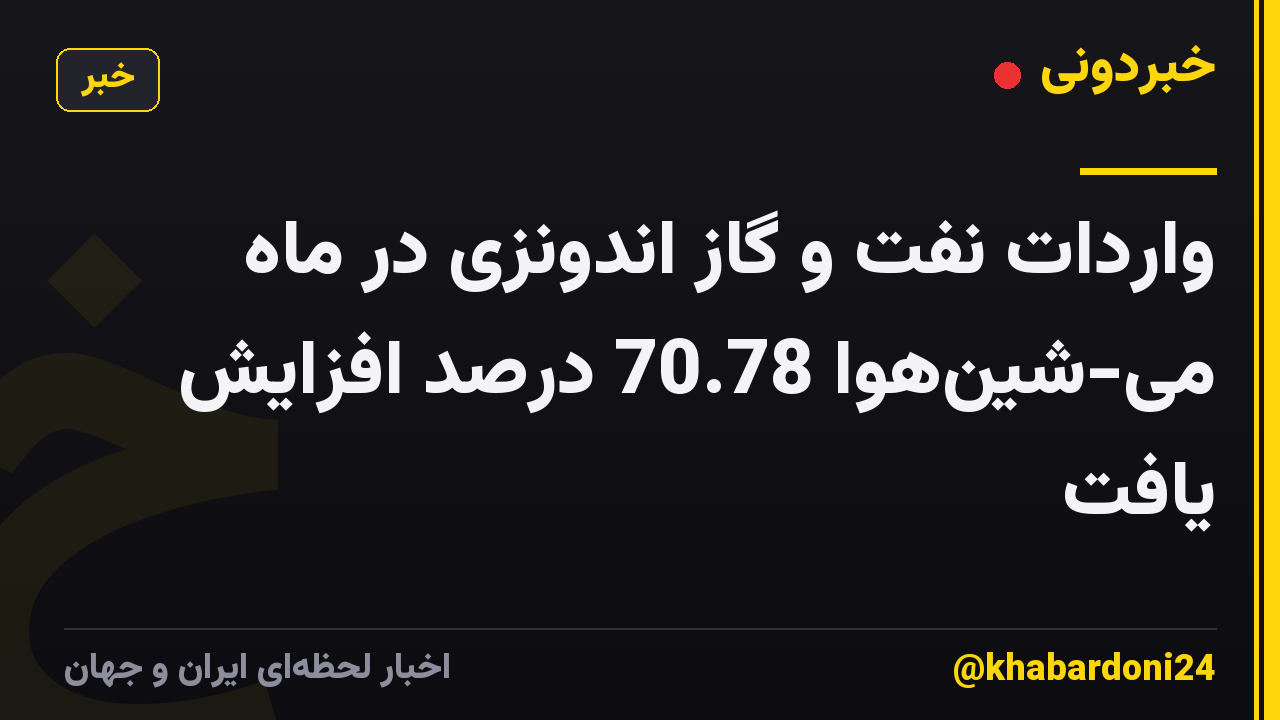 واردات نفت و گاز اندونزی در ماه می-شین‌هوا 70.78 درصد افزایش یافت