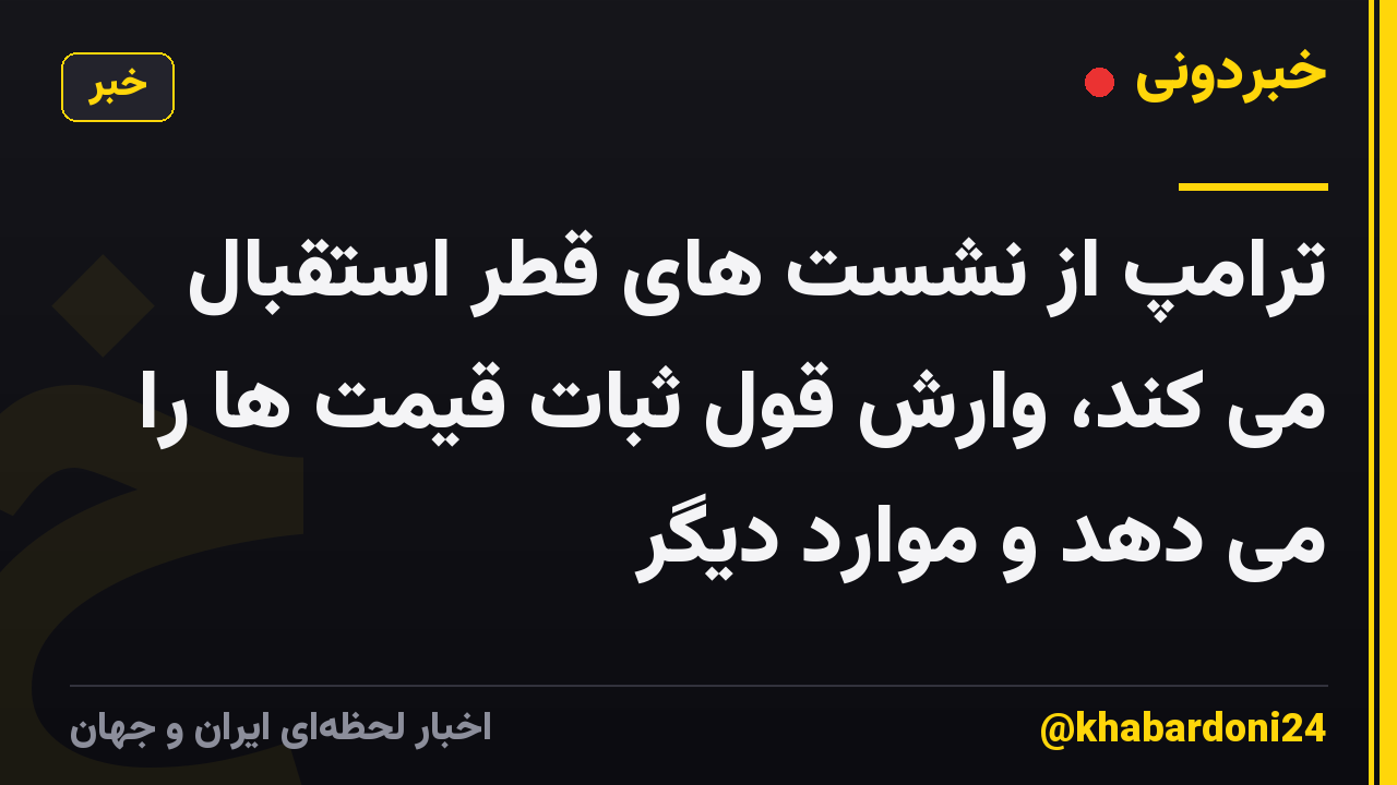 ترامپ از نشست های قطر استقبال می کند، وارش قول ثبات قیمت ها را می دهد و موارد دیگر