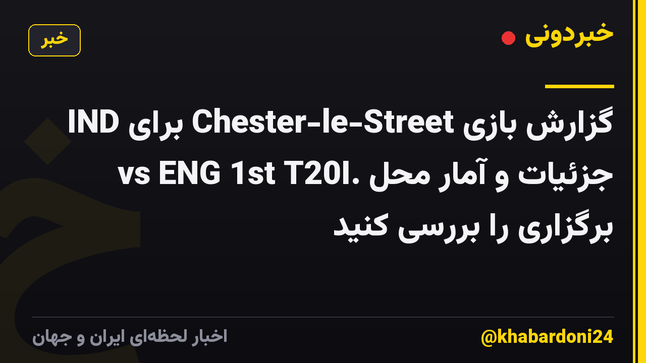 گزارش بازی Chester-le-Street برای IND vs ENG 1st T20I. جزئیات و آمار محل برگزاری را بررسی کنید