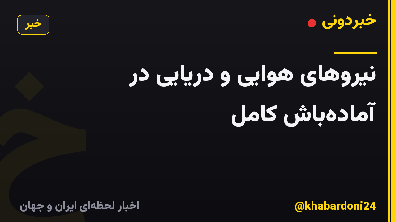 نیروهای هوایی و دریایی در آمادهباش کامل