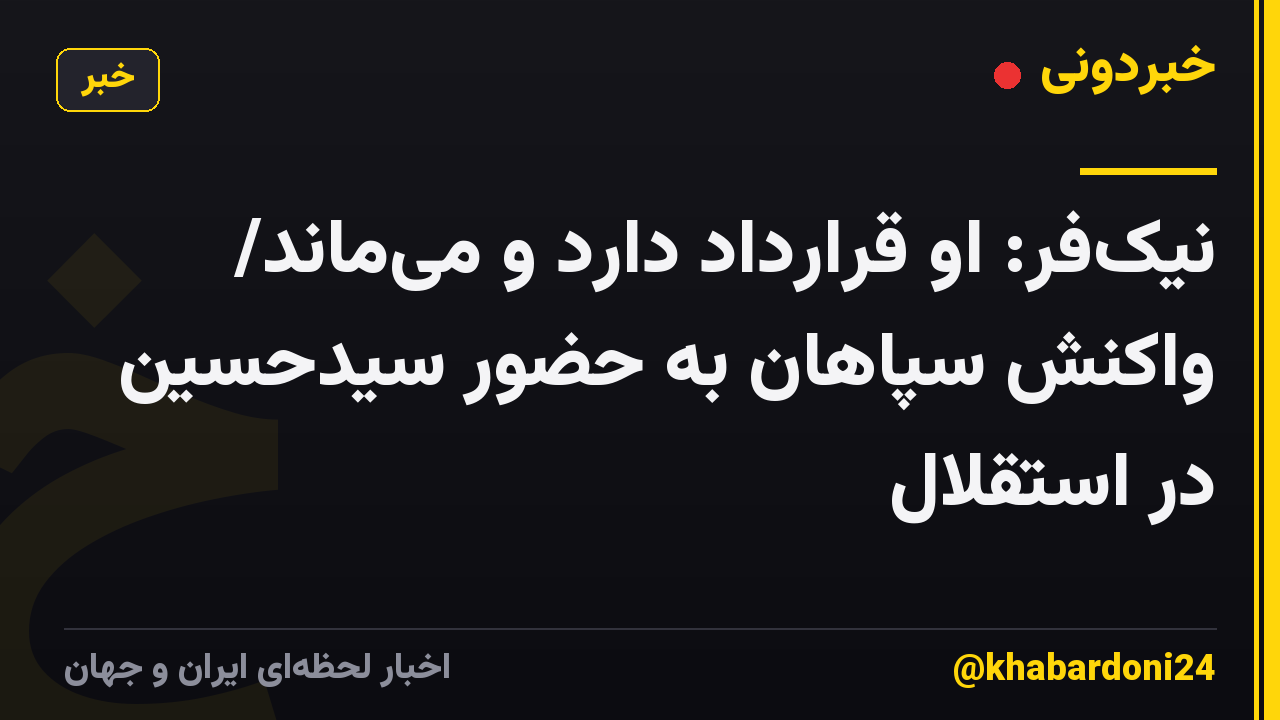 نیک‌فر: او قرارداد دارد و می‌ماند/ واکنش سپاهان به حضور سیدحسین در استقلال
