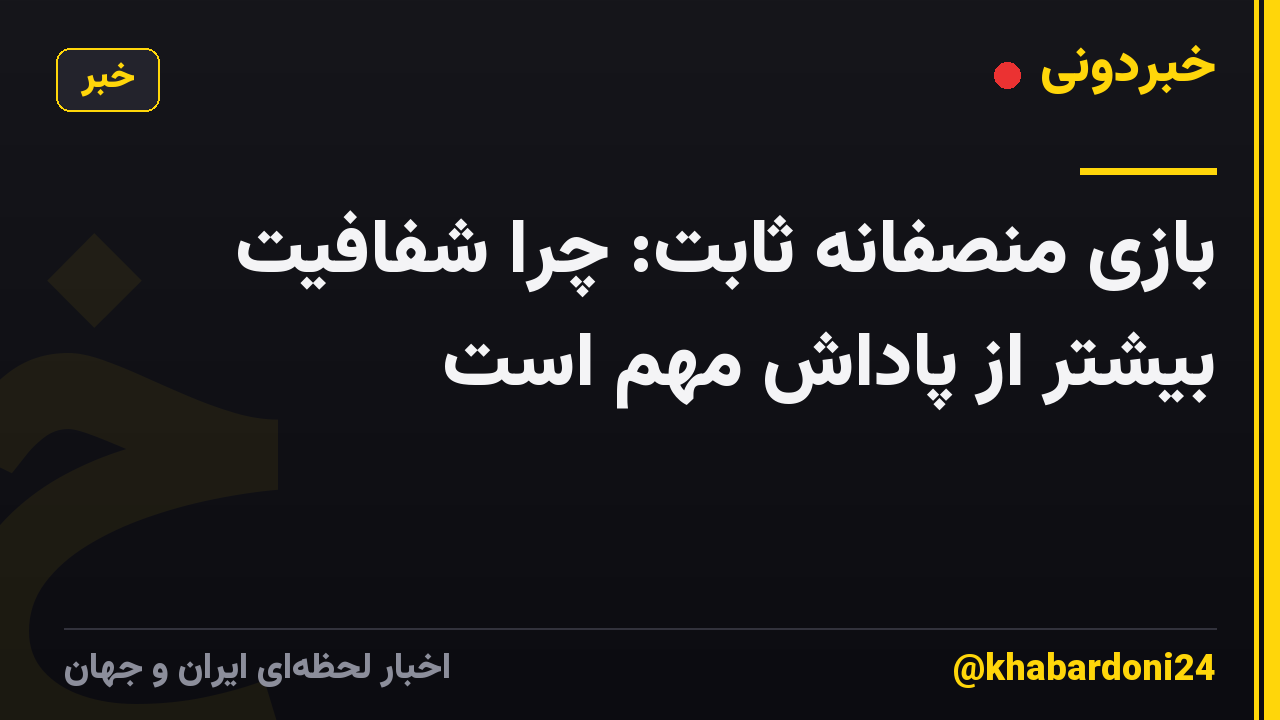 بازی منصفانه ثابت: چرا شفافیت بیشتر از پاداش مهم است