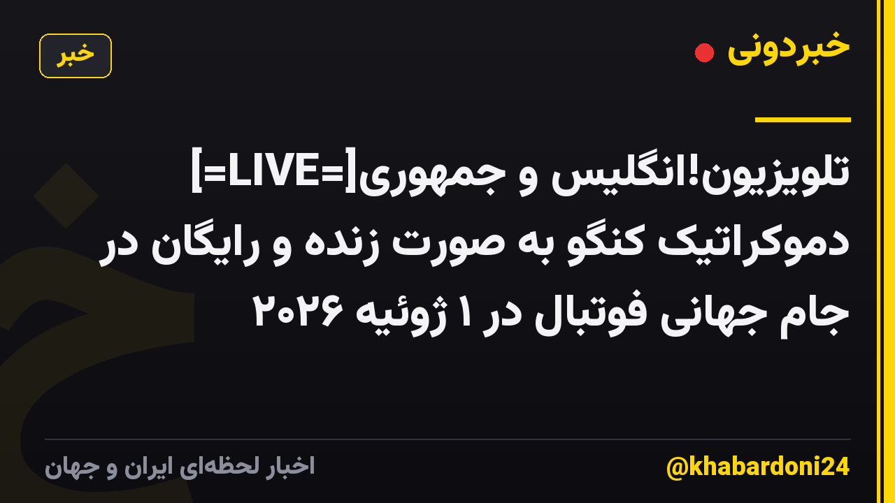 [=LIVE=]تلویزیون!انگلیس و جمهوری دموکراتیک کنگو به صورت زنده و رایگان در جام جهانی فوتبال در ۱ ژوئیه ۲۰۲۶