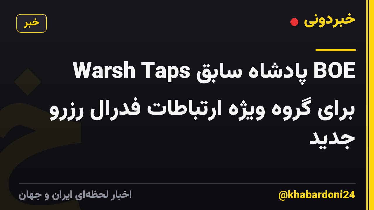Warsh Taps پادشاه سابق BOE برای گروه ویژه ارتباطات فدرال رزرو جدید