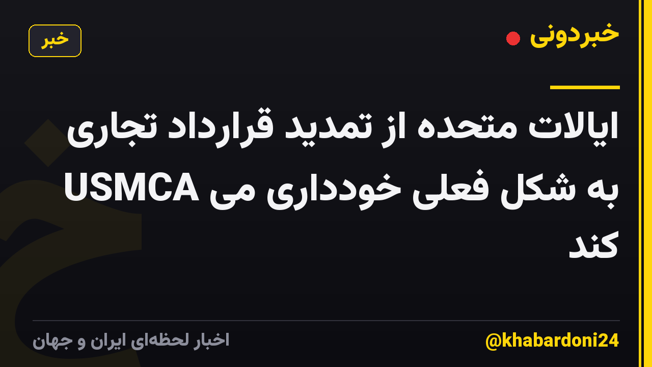 ایالات متحده از تمدید قرارداد تجاری USMCA به شکل فعلی خودداری می کند