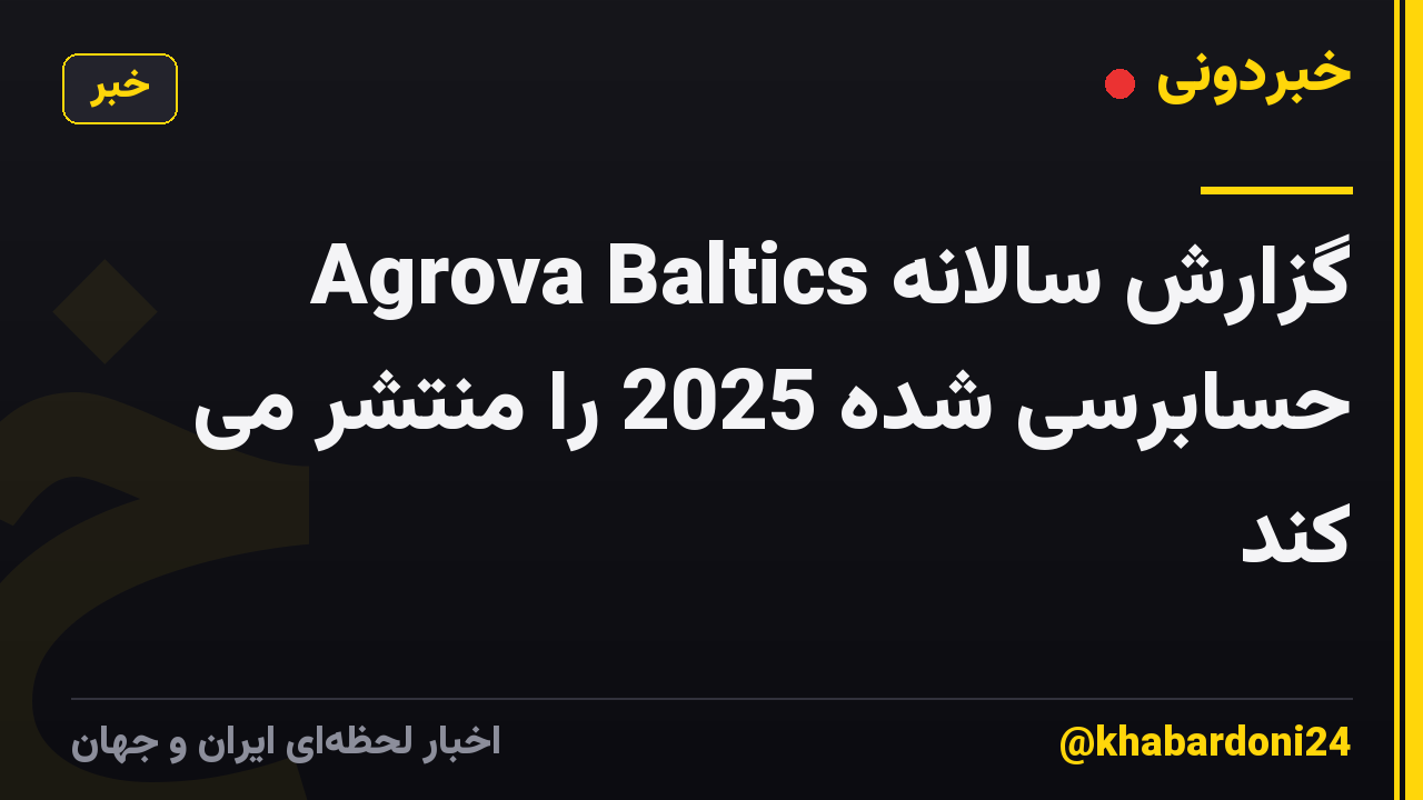 Agrova Baltics گزارش سالانه حسابرسی شده 2025 را منتشر می کند