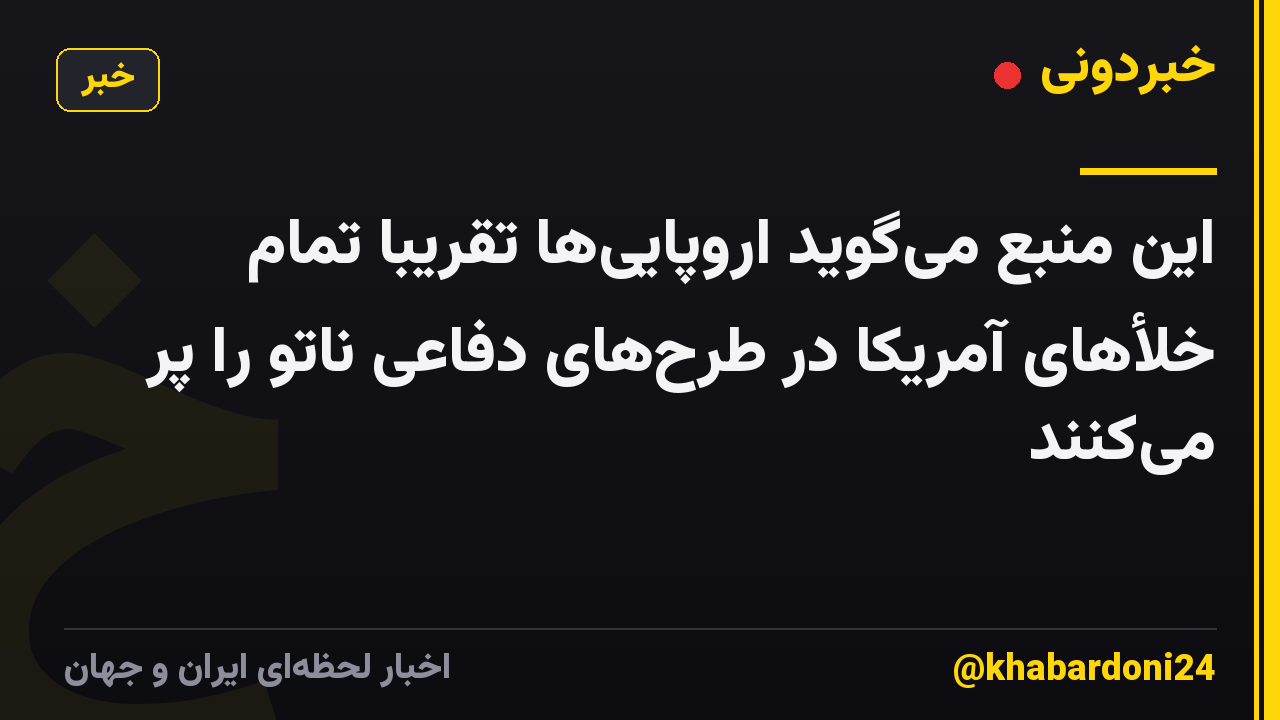 این منبع می‌گوید اروپایی‌ها تقریباً تمام خلأهای آمریکا در طرح‌های دفاعی ناتو را پر می‌کنند
