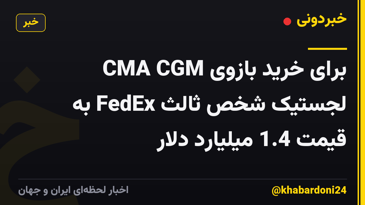 CMA CGM برای خرید بازوی لجستیک شخص ثالث FedEx به قیمت 1.4 میلیارد دلار