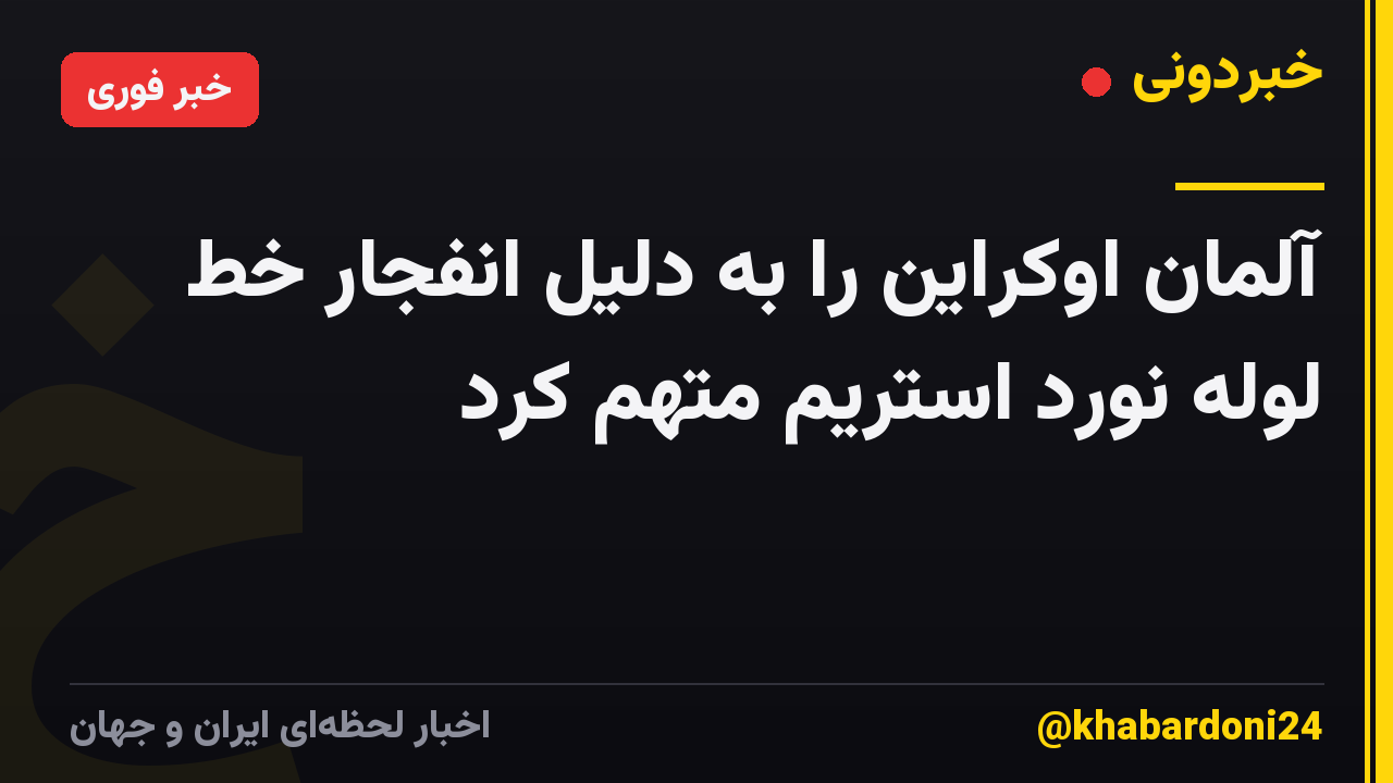 آلمان اوکراین را به دلیل انفجار خط لوله نورد استریم متهم کرد
