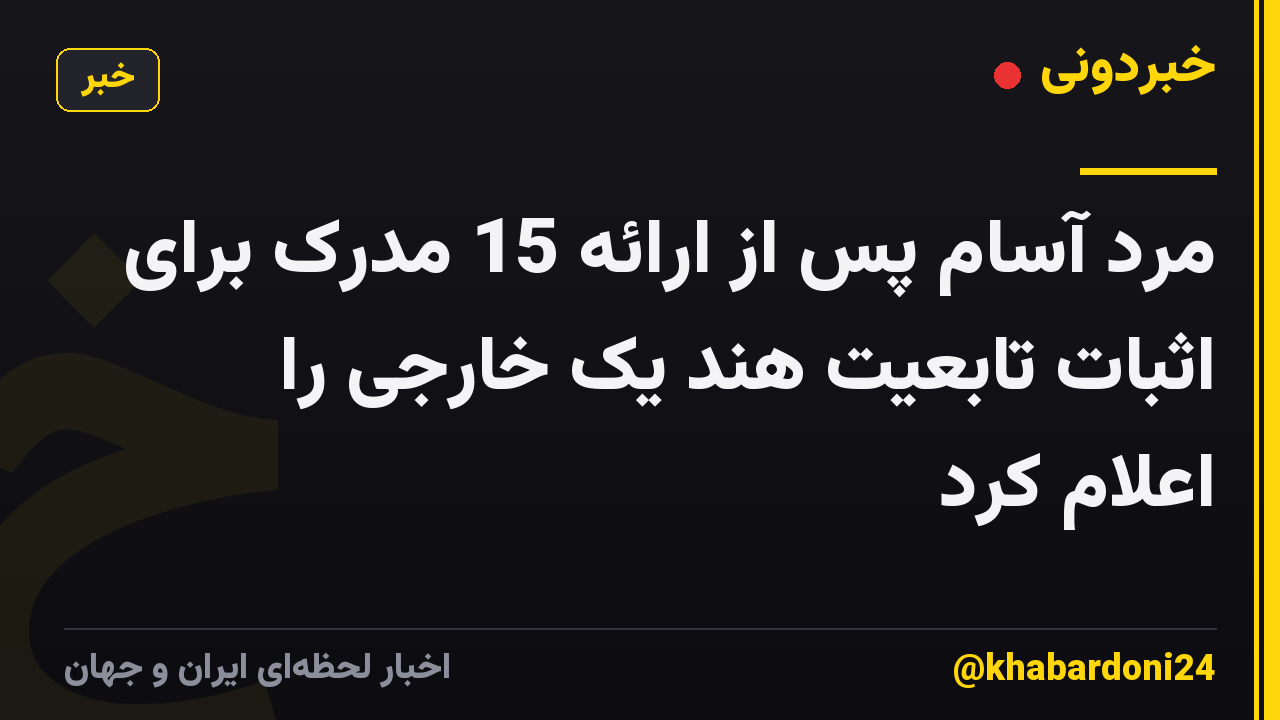 مرد آسام پس از ارائه 15 مدرک برای اثبات تابعیت هند یک خارجی را اعلام کرد
