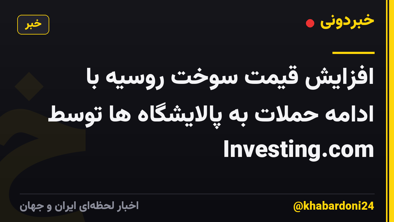 افزایش قیمت سوخت روسیه با ادامه حملات به پالایشگاه ها توسط Investing.com