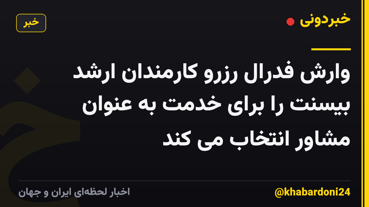 وارش فدرال رزرو کارمندان ارشد بیسنت را برای خدمت به عنوان مشاور انتخاب می کند
