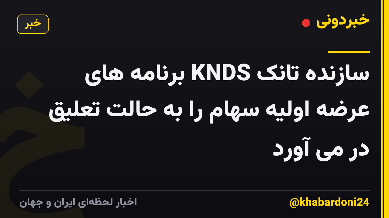 سازنده تانک KNDS برنامه های عرضه اولیه سهام را به حالت تعلیق در می آورد