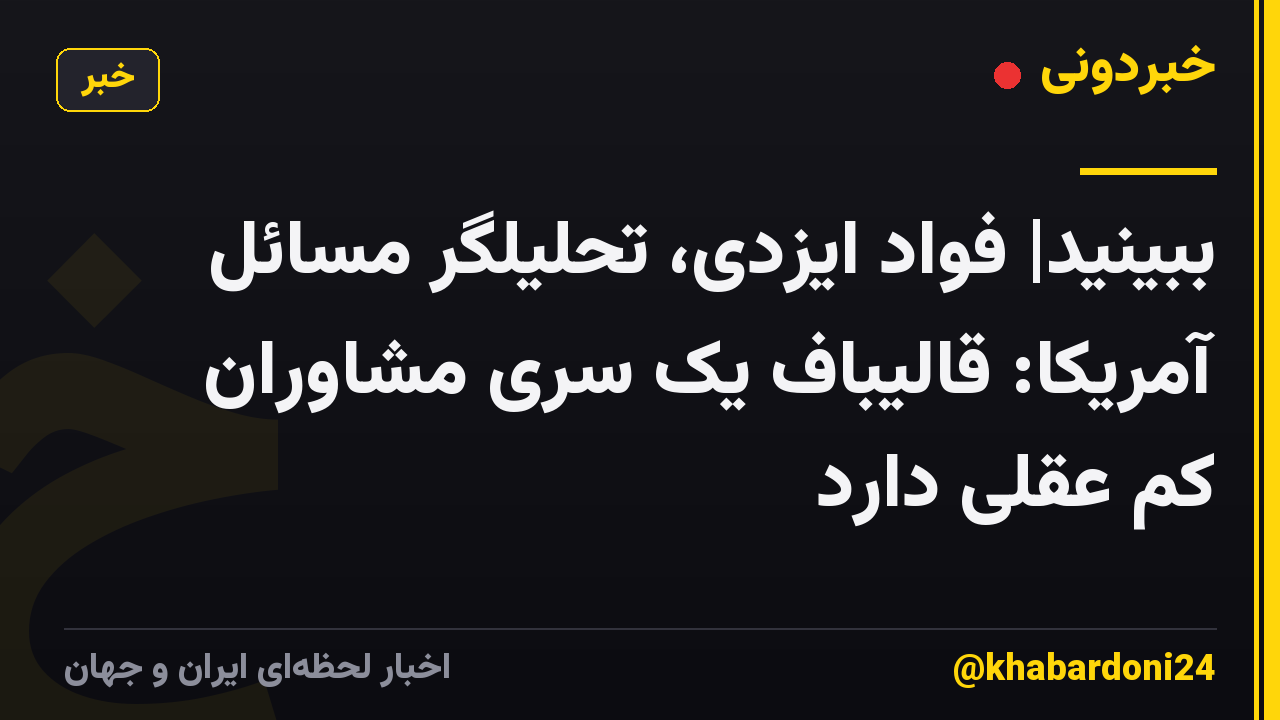 ببینید| فواد ایزدی، تحلیلگر مسائل آمریکا: قالیباف یک سری مشاورانِ کم عقلی دارد