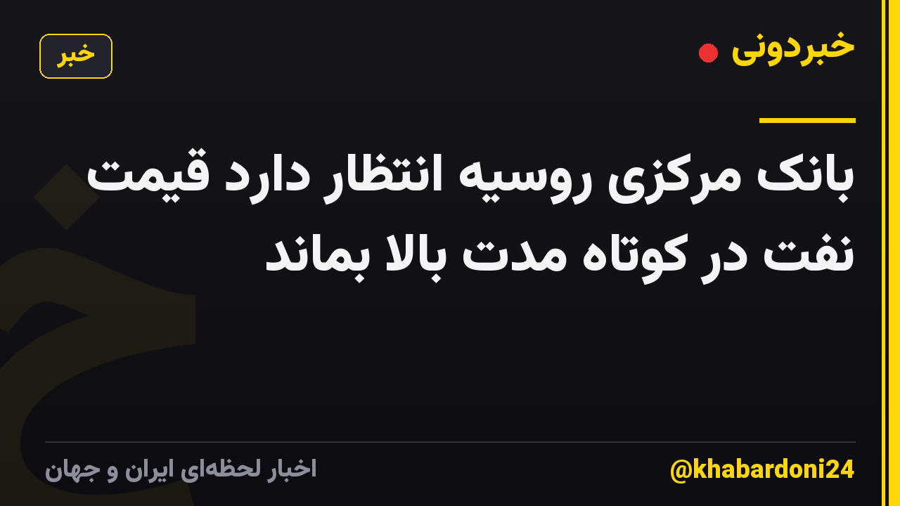 بانک مرکزی روسیه انتظار دارد قیمت نفت در کوتاه مدت بالا بماند