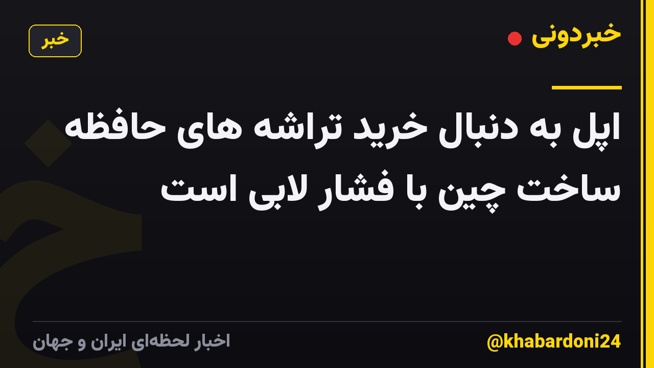 اپل به دنبال خرید تراشه های حافظه ساخت چین با فشار لابی است