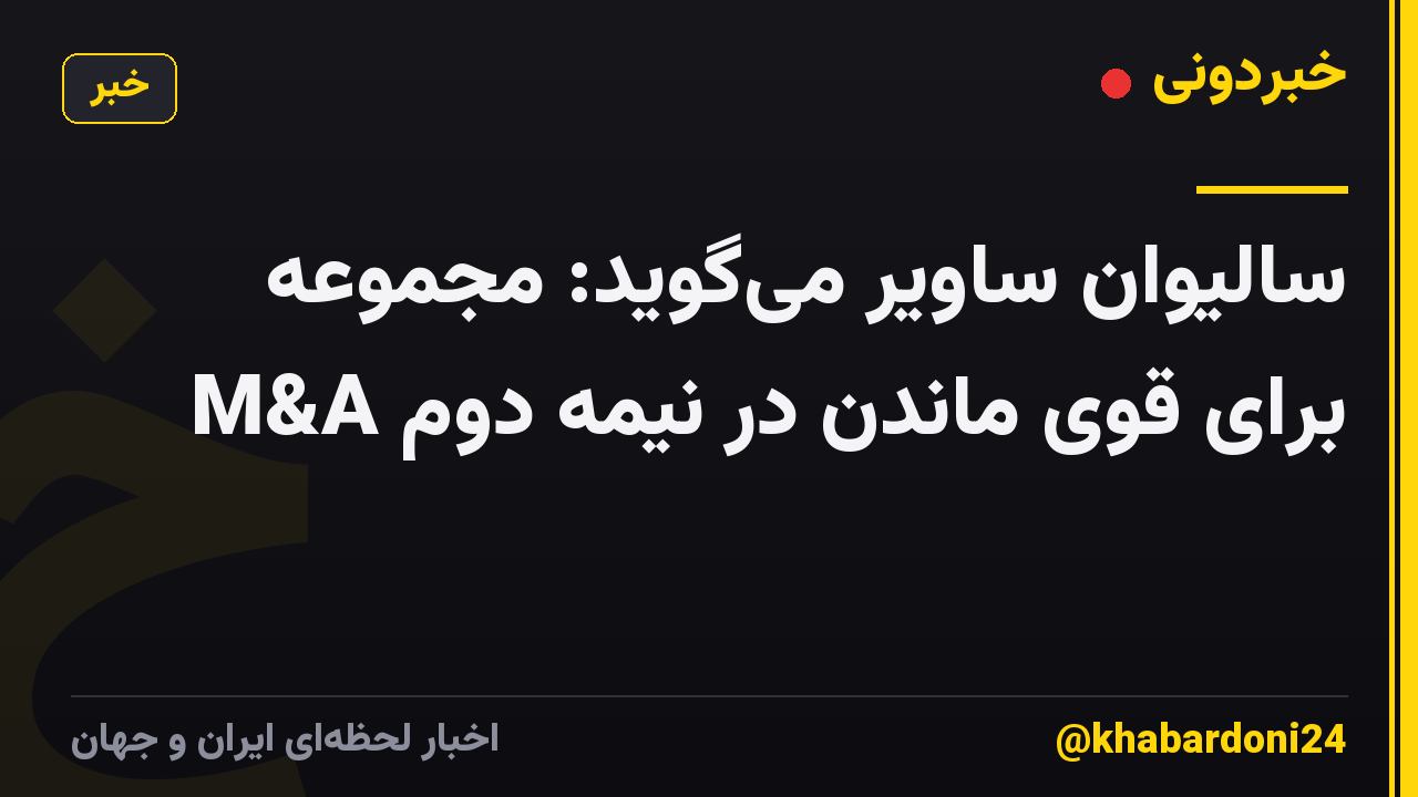 سالیوان ساویر میگوید: مجموعه M&A برای قوی ماندن در نیمه دوم