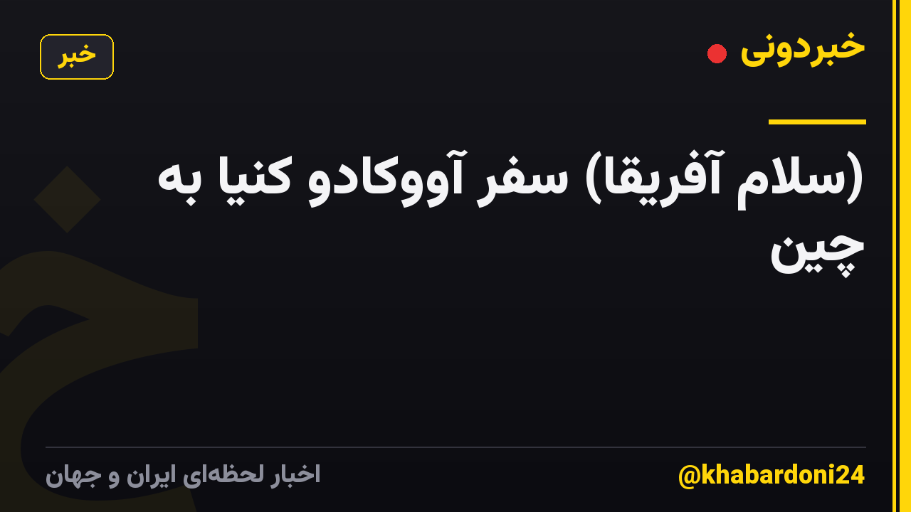 (سلام آفریقا) سفر آووکادو کنیا به چین