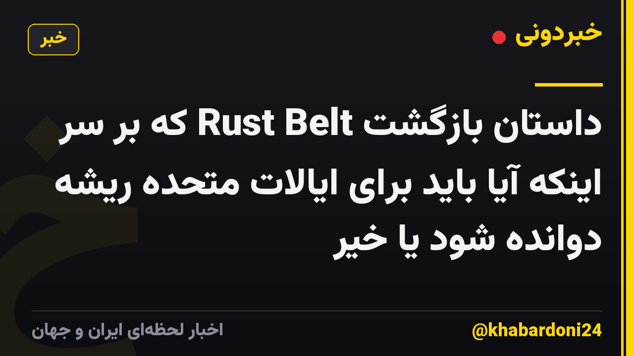 داستان بازگشت Rust Belt که بر سر اینکه آیا باید برای ایالات متحده ریشه دوانده شود یا خیر