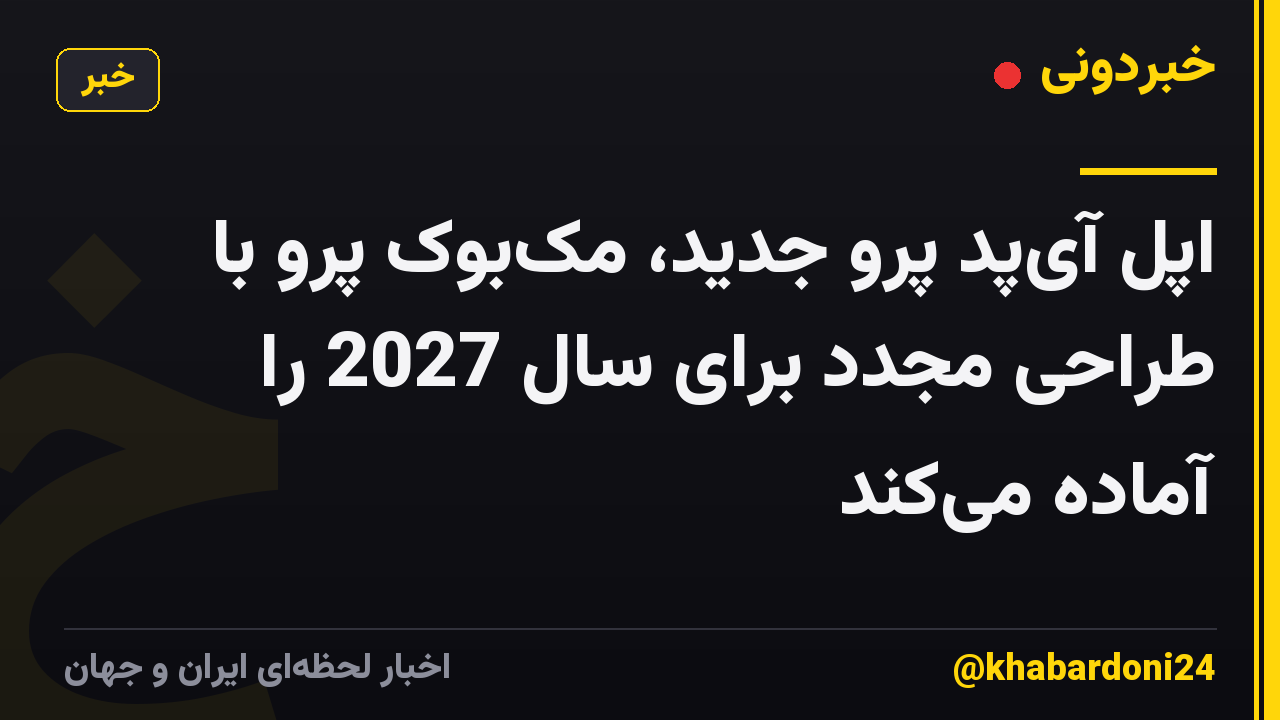 اپل آی‌پد پرو جدید، مک‌بوک پرو با طراحی مجدد برای سال 2027 را آماده می‌کند
