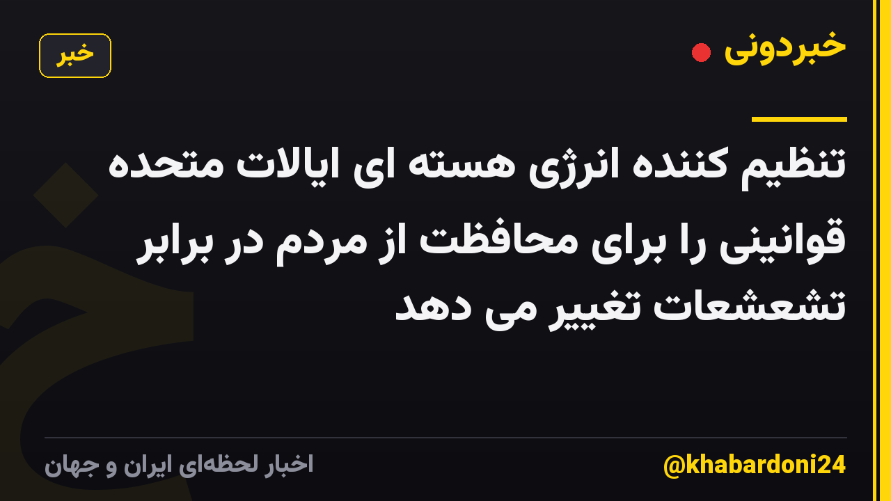تنظیم کننده انرژی هسته ای ایالات متحده قوانینی را برای محافظت از مردم در برابر تشعشعات تغییر می دهد