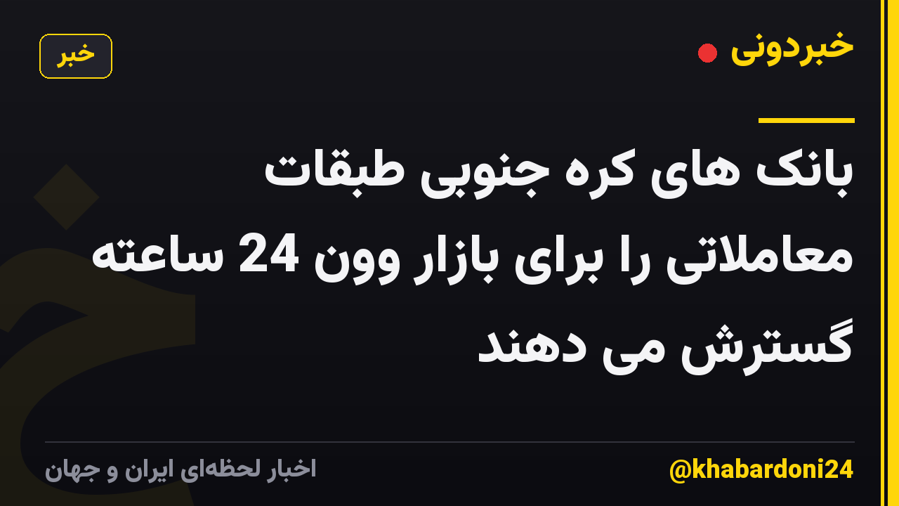بانک های کره جنوبی طبقات معاملاتی را برای بازار وون 24 ساعته گسترش می دهند
