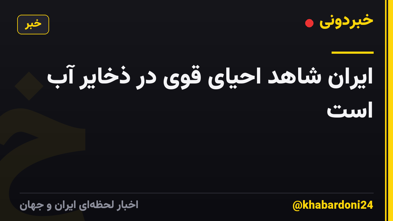 ایران شاهد احیای قوی در ذخایر آب است