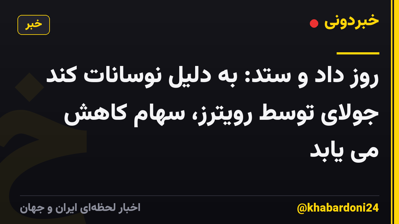 روز داد و ستد: به دلیل نوسانات کند جولای توسط رویترز، سهام کاهش می یابد