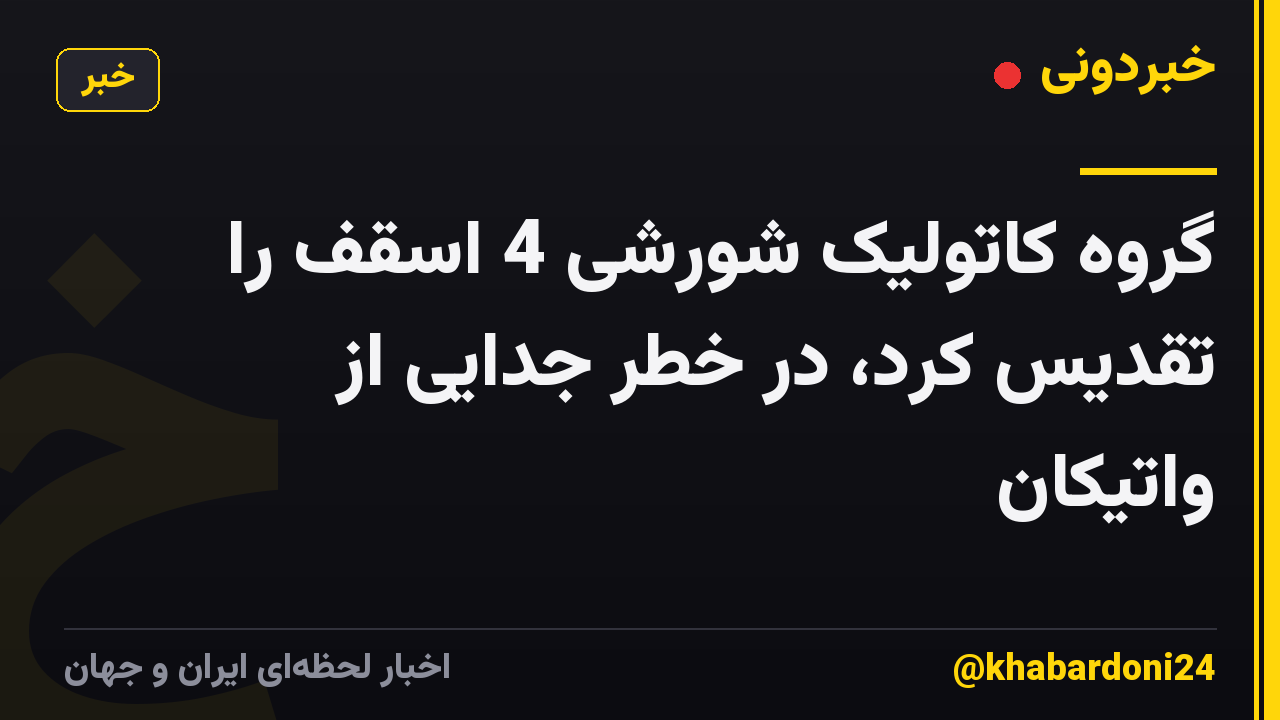 گروه کاتولیک شورشی 4 اسقف را تقدیس کرد، در خطر جدایی از واتیکان