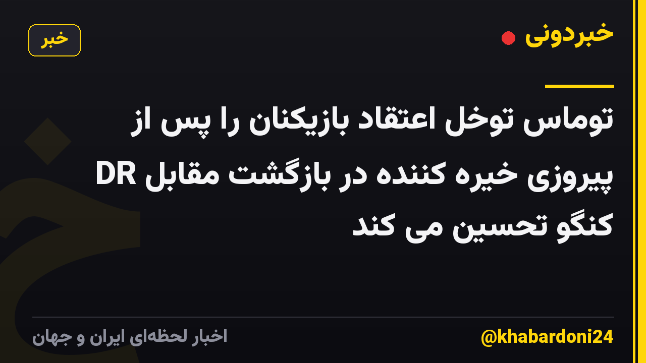 توماس توخل اعتقاد بازیکنان را پس از پیروزی خیره کننده در بازگشت مقابل DR کنگو تحسین می کند