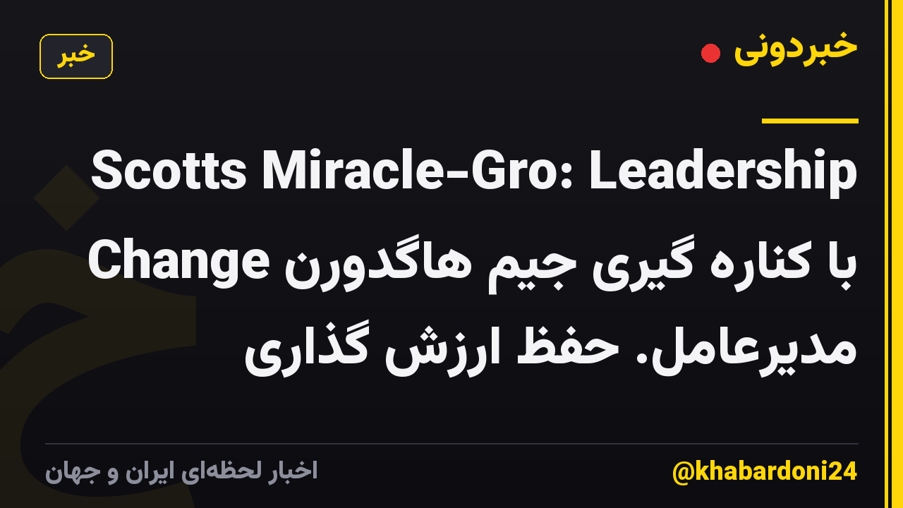 Scotts Miracle-Gro: Leadership Change با کناره گیری جیم هاگدورن مدیرعامل. حفظ ارزش گذاری