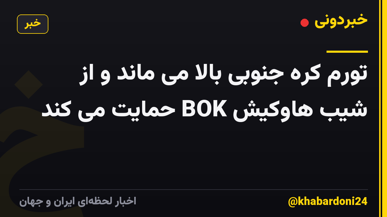 تورم کره جنوبی بالا می ماند و از شیب هاوکیش BOK حمایت می کند