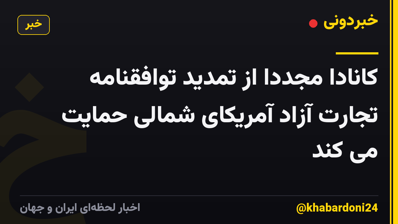 کانادا مجدداً از تمدید توافقنامه تجارت آزاد آمریکای شمالی حمایت می کند