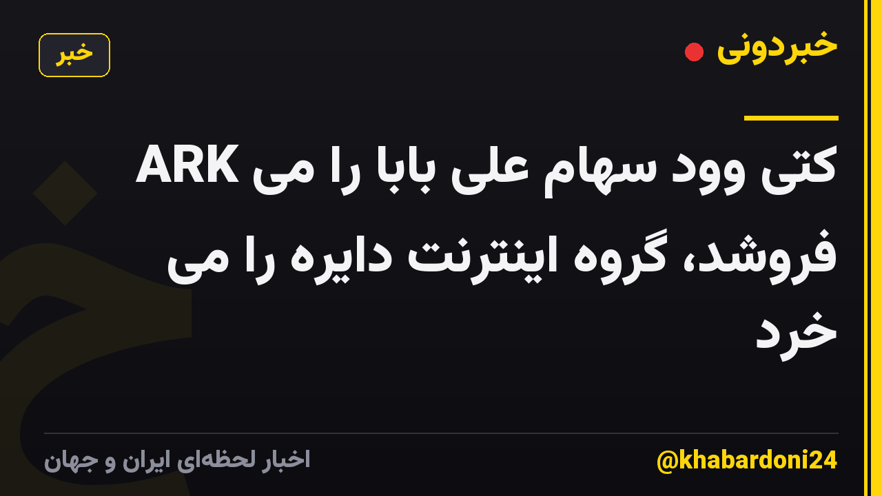 ARK کتی وود سهام علی بابا را می فروشد، گروه اینترنت دایره را می خرد