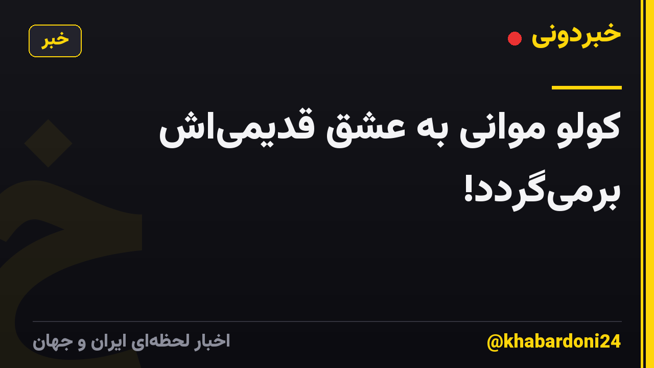 کولو موانی به عشق قدیمی‌اش برمی‌گردد!