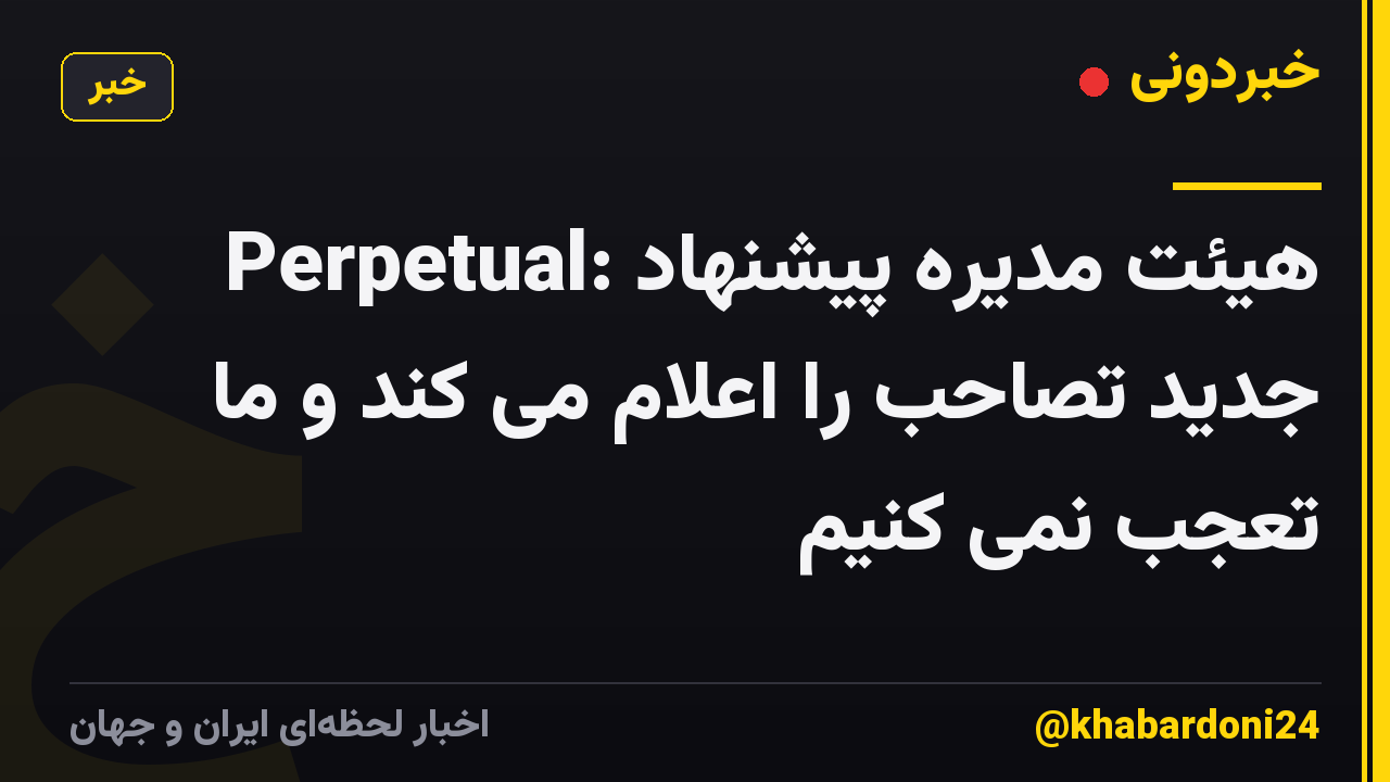 Perpetual: هیئت مدیره پیشنهاد جدید تصاحب را اعلام می کند و ما تعجب نمی کنیم
