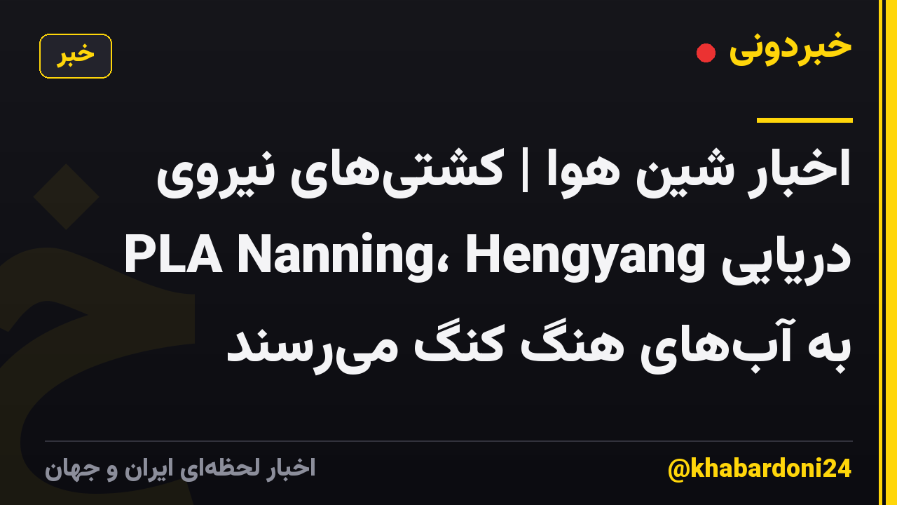 اخبار شین هوا | کشتیهای نیروی دریایی PLA Nanning، Hengyang به آبهای هنگ کنگ میرسند
