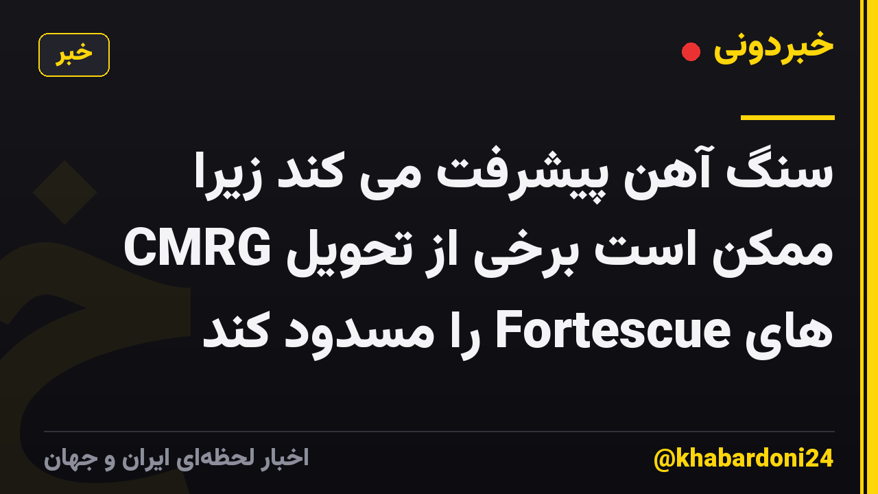سنگ آهن پیشرفت می کند زیرا CMRG ممکن است برخی از تحویل های Fortescue را مسدود کند