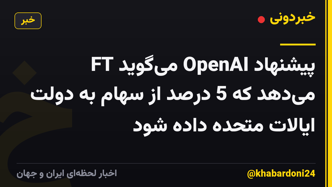 FT میگوید OpenAI پیشنهاد میدهد که 5 درصد از سهام به دولت ایالات متحده داده شود