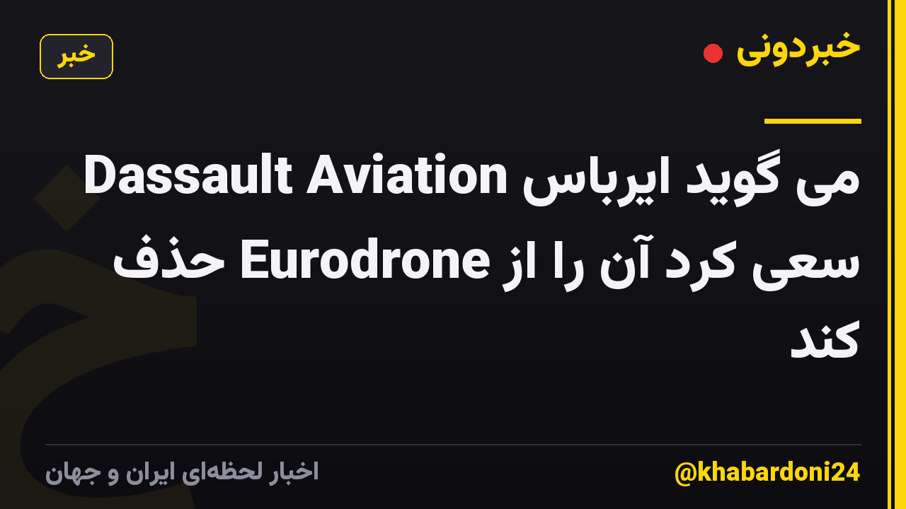 Dassault Aviation می گوید ایرباس سعی کرد آن را از Eurodrone حذف کند