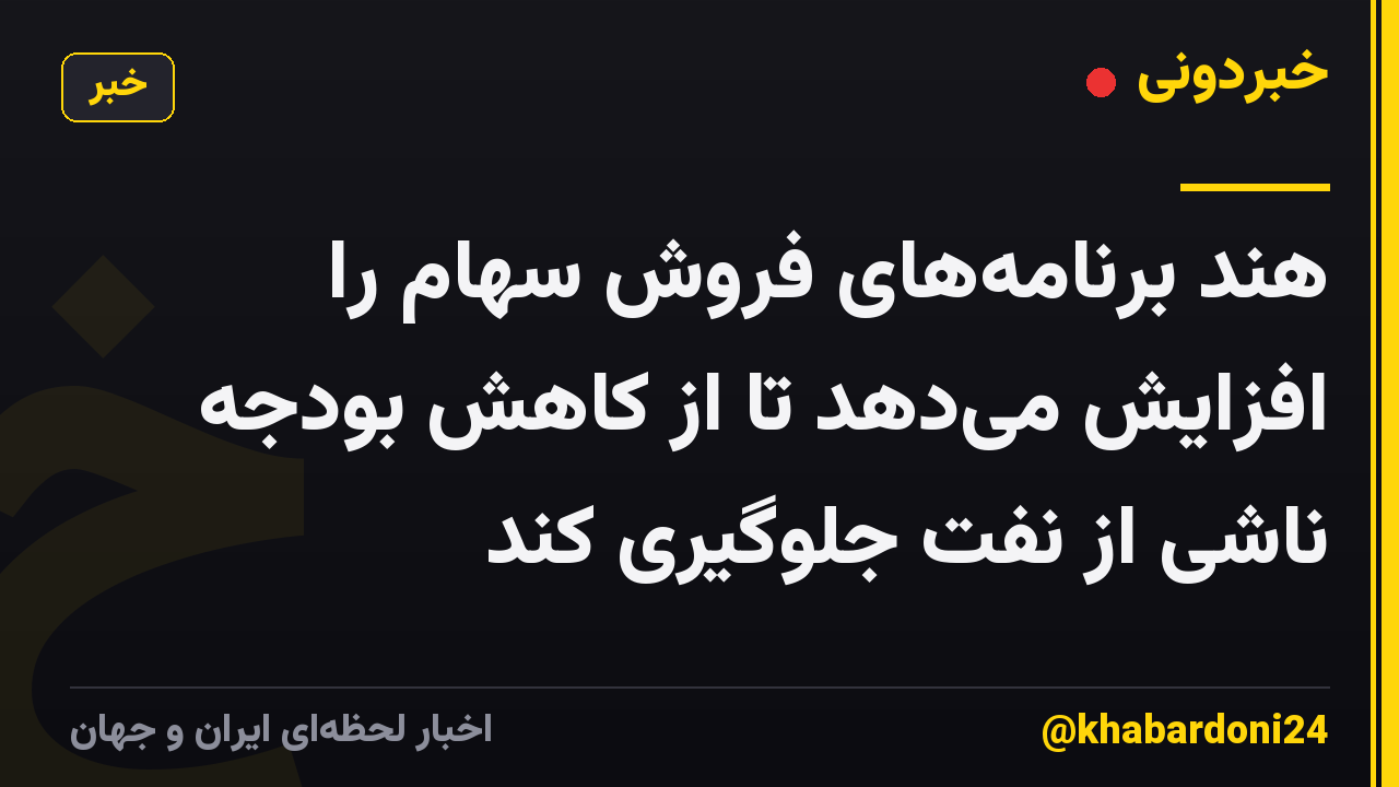 هند برنامههای فروش سهام را افزایش میدهد تا از کاهش بودجه ناشی از نفت جلوگیری کند