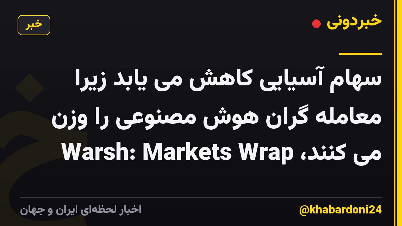 سهام آسیایی کاهش می یابد زیرا معامله گران هوش مصنوعی را وزن می کنند، Warsh: Markets Wrap
