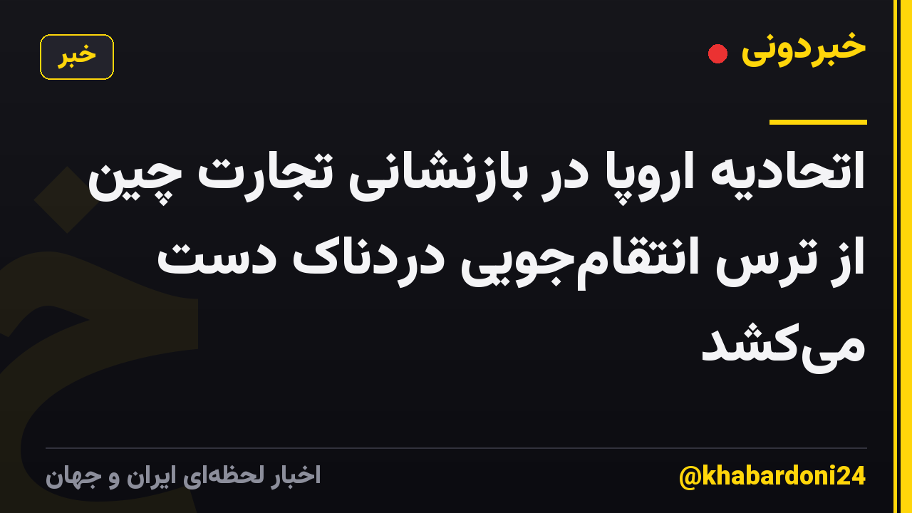 اتحادیه اروپا در بازنشانی تجارت چین از ترس انتقام‌جویی دردناک دست می‌کشد
