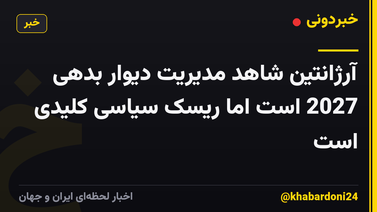 آرژانتین شاهد مدیریت دیوار بدهی 2027 است اما ریسک سیاسی کلیدی است