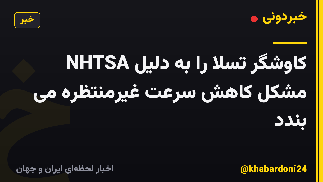 NHTSA کاوشگر تسلا را به دلیل مشکل کاهش سرعت غیرمنتظره می بندد