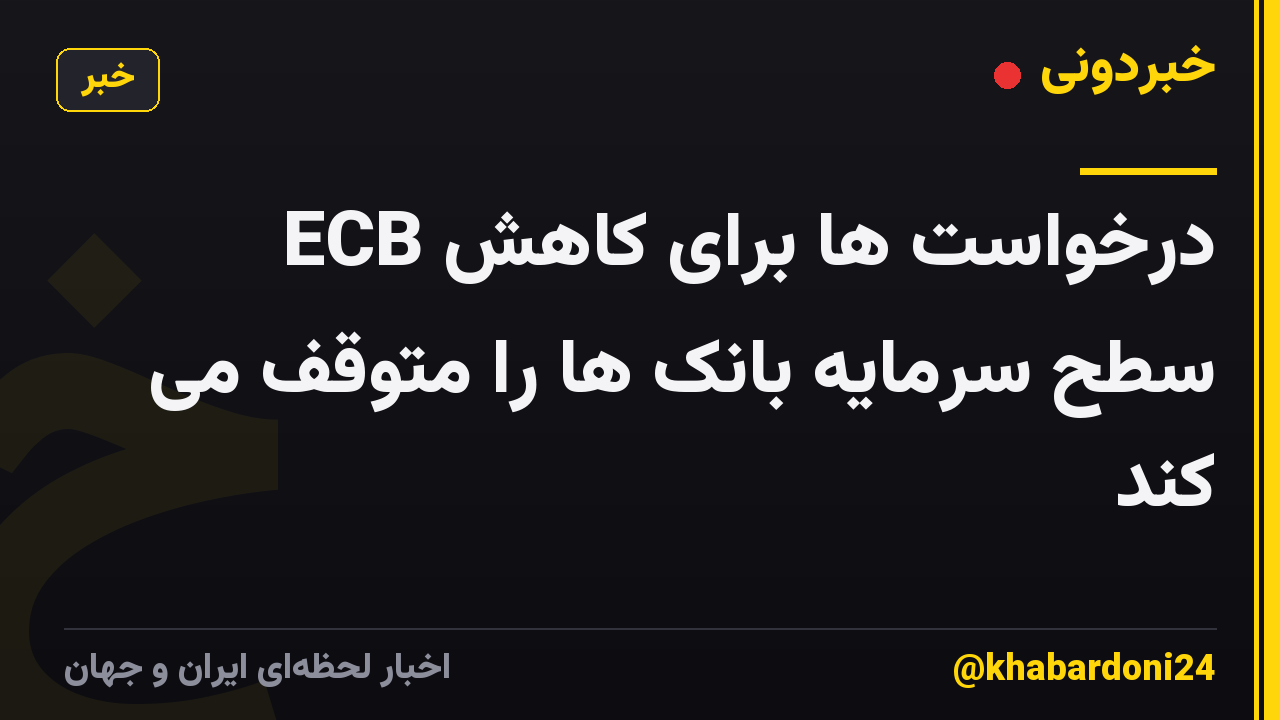 ECB درخواست ها برای کاهش سطح سرمایه بانک ها را متوقف می کند