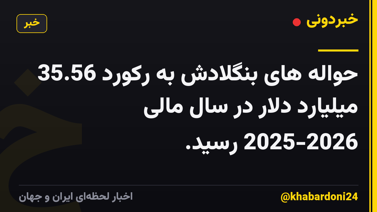 حواله های بنگلادش به رکورد 35.56 میلیارد دلار در سال مالی 2025-2026 رسید.