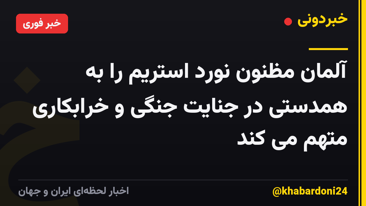 آلمان مظنون نورد استریم را به همدستی در جنایت جنگی و خرابکاری متهم می کند