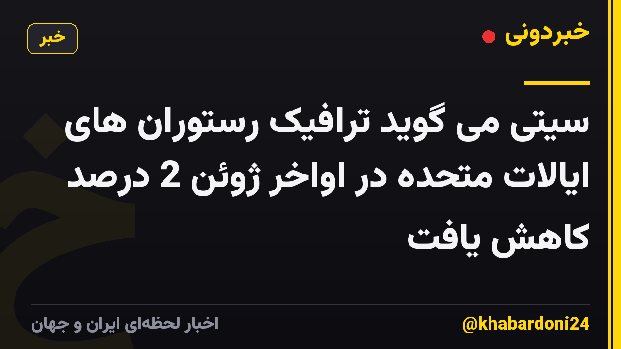 سیتی می گوید ترافیک رستوران های ایالات متحده در اواخر ژوئن 2 درصد کاهش یافت