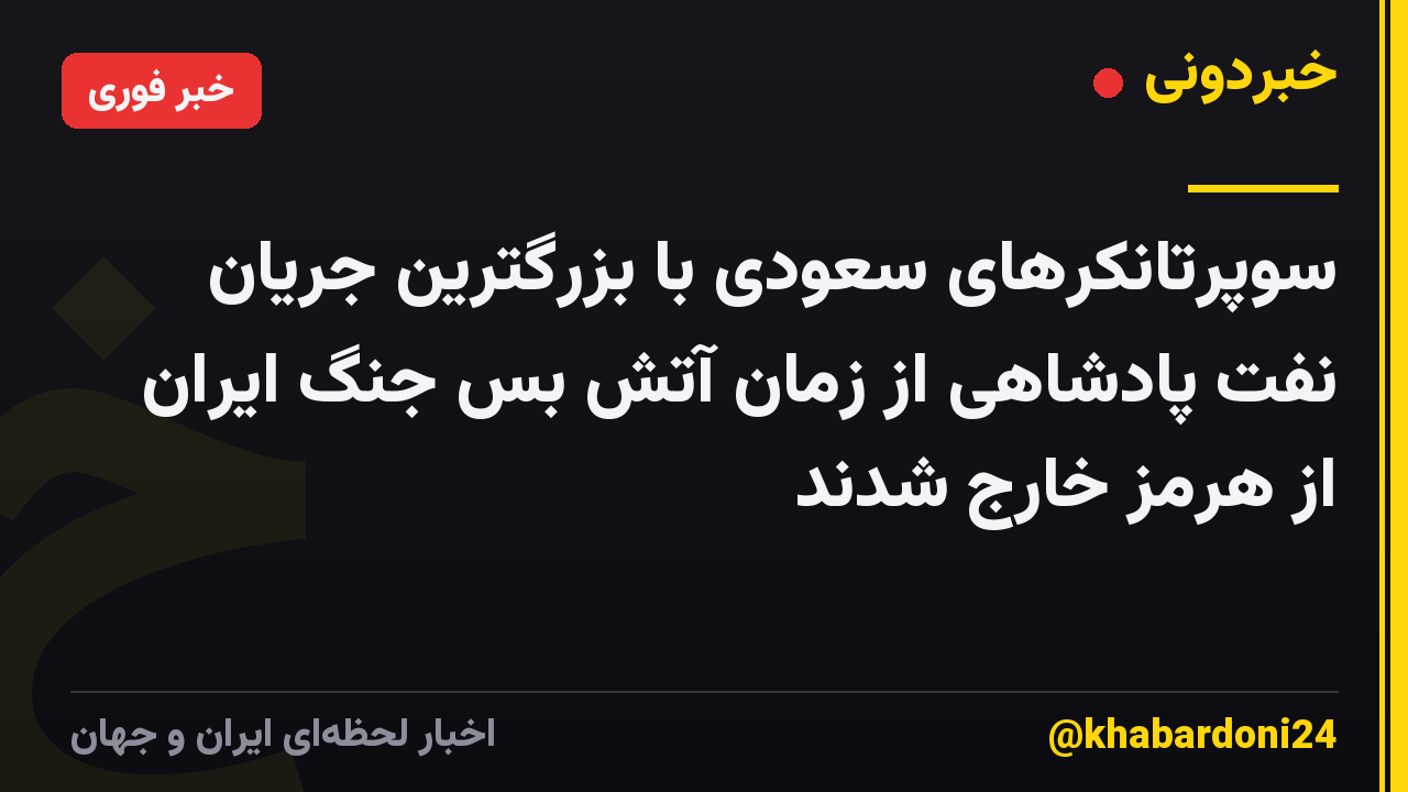 سوپرتانکرهای سعودی با بزرگترین جریان نفت پادشاهی از زمان آتش بس جنگ ایران از هرمز خارج شدند